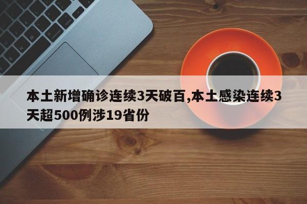 本土新增确诊连续3天破百,本土感染连续3天超500例涉19省份