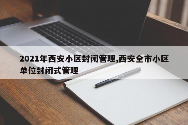 2021年西安小区封闭管理,西安全市小区单位封闭式管理