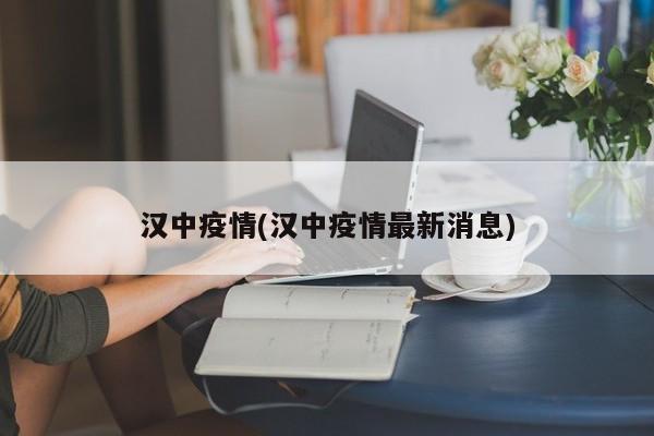 汉中疫情(汉中疫情最新消息)