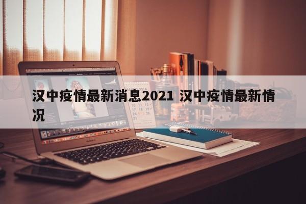 汉中疫情最新消息2021 汉中疫情最新情况