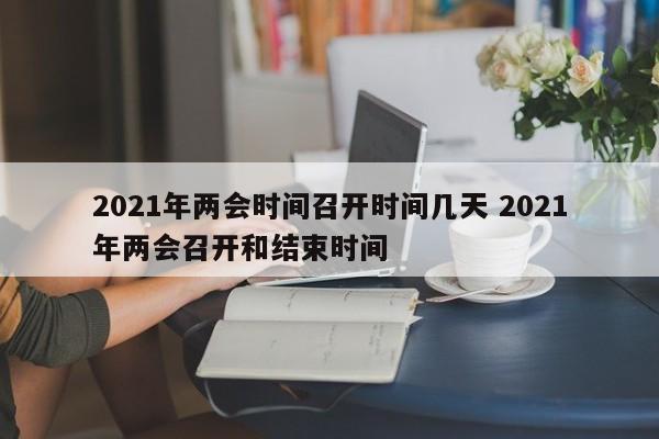 2021年两会时间召开时间几天 2021年两会召开和结束时间