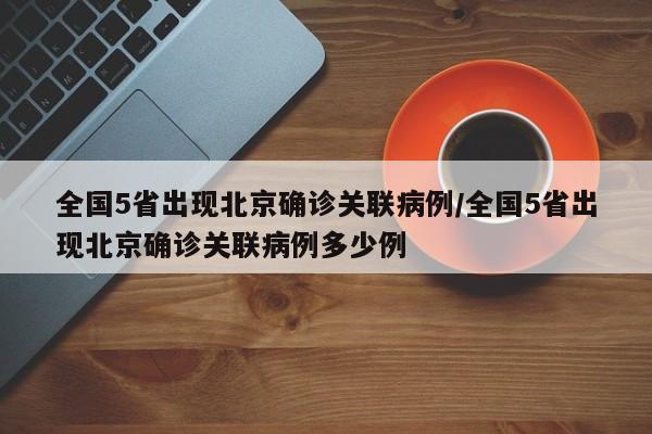 全国5省出现北京确诊关联病例/全国5省出现北京确诊关联病例多少例
