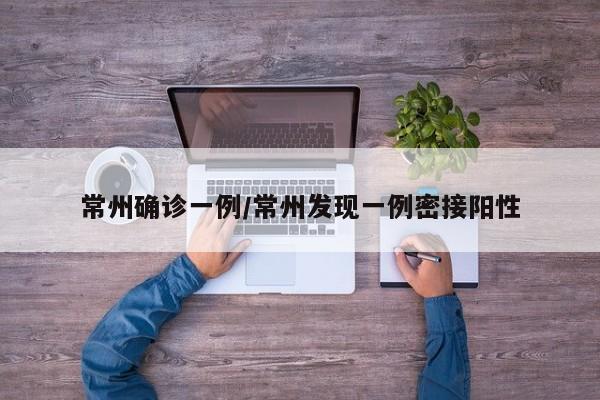 常州确诊一例/常州发现一例密接阳性