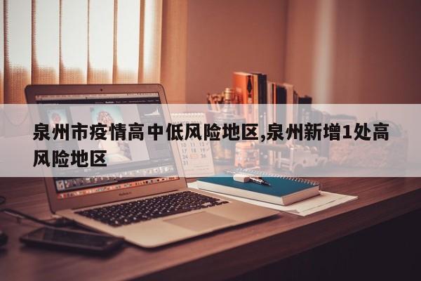 泉州市疫情高中低风险地区,泉州新增1处高风险地区