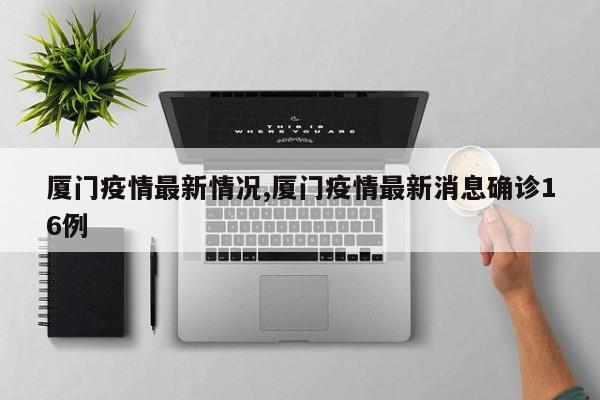 厦门疫情最新情况,厦门疫情最新消息确诊16例