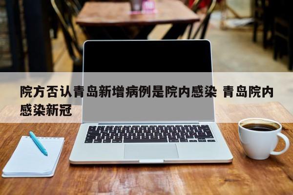 院方否认青岛新增病例是院内感染 青岛院内感染新冠