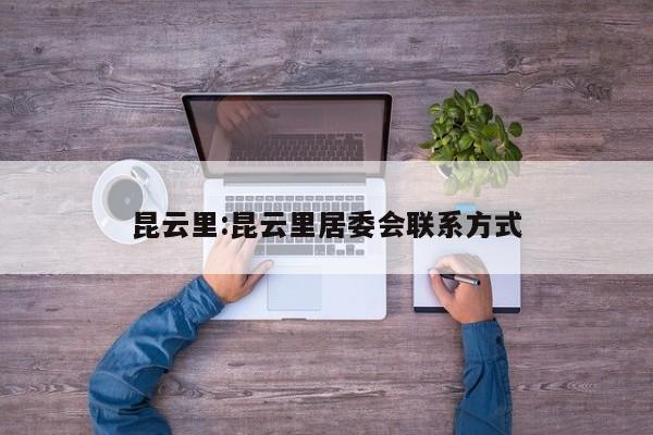 昆云里:昆云里居委会联系方式