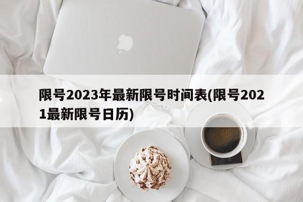 限号2023年最新限号时间表(限号2021最新限号日历)