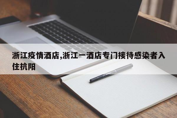 浙江疫情酒店,浙江一酒店专门接待感染者入住抗阳