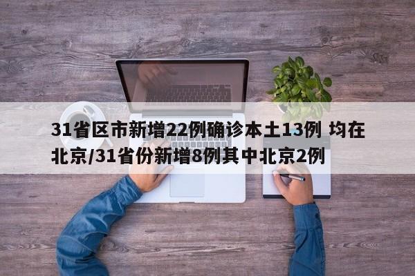 31省区市新增22例确诊本土13例 均在北京/31省份新增8例其中北京2例