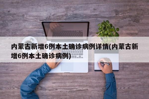 内蒙古新增6例本土确诊病例详情(内蒙古新增6例本土确诊病例)