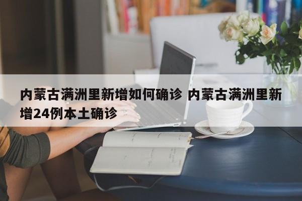 内蒙古满洲里新增如何确诊 内蒙古满洲里新增24例本土确诊