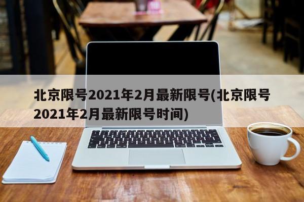 北京限号2021年2月最新限号(北京限号2021年2月最新限号时间)