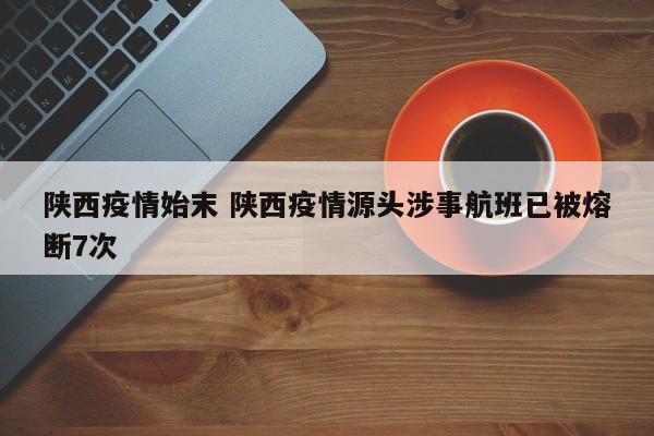 陕西疫情始末 陕西疫情源头涉事航班已被熔断7次