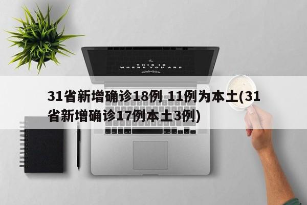 31省新增确诊18例 11例为本土(31省新增确诊17例本土3例)