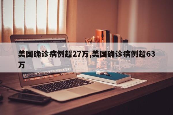 美国确诊病例超27万,美国确诊病例超63万