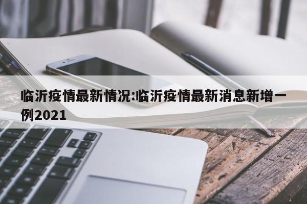 临沂疫情最新情况:临沂疫情最新消息新增一例2021