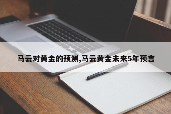 马云对黄金的预测,马云黄金未来5年预言