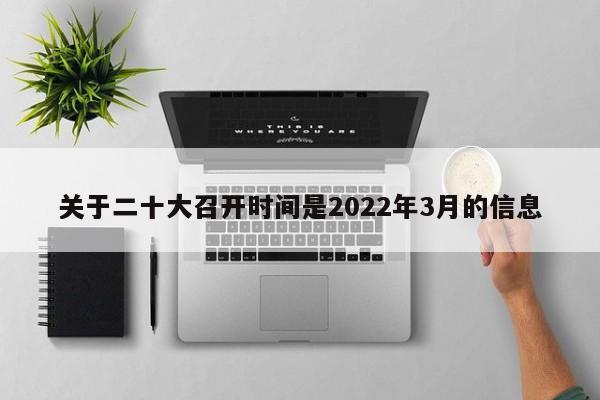 关于二十大召开时间是2022年3月的信息