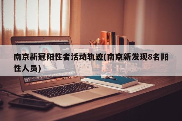 南京新冠阳性者活动轨迹(南京新发现8名阳性人员)