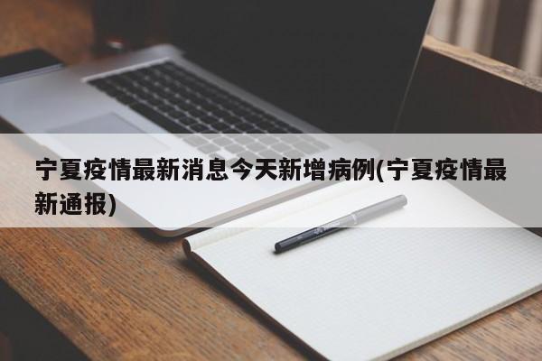 宁夏疫情最新消息今天新增病例(宁夏疫情最新通报)