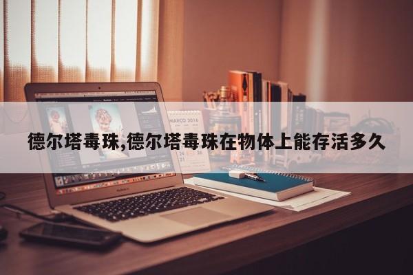 德尔塔毒珠,德尔塔毒珠在物体上能存活多久