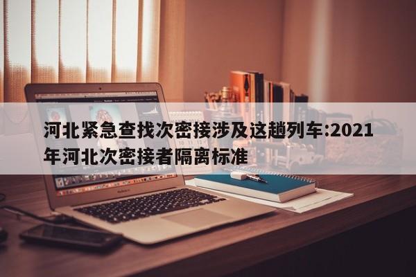 河北紧急查找次密接涉及这趟列车:2021年河北次密接者隔离标准