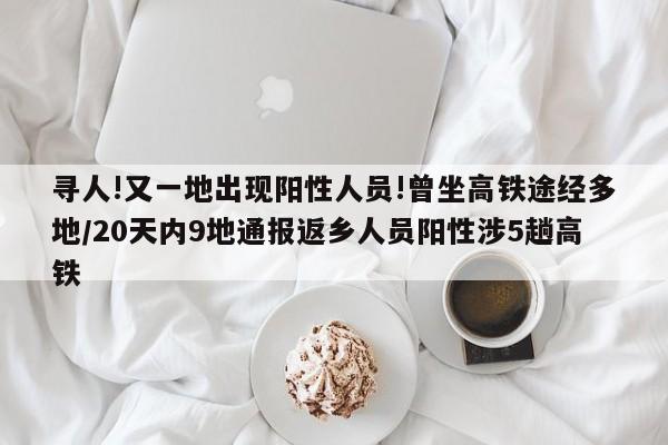 寻人!又一地出现阳性人员!曾坐高铁途经多地/20天内9地通报返乡人员阳性涉5趟高铁