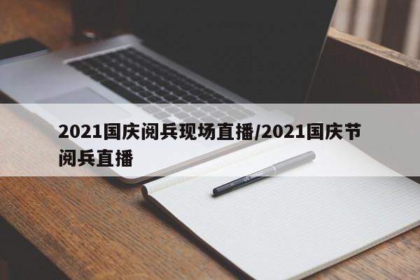2021国庆阅兵现场直播/2021国庆节阅兵直播