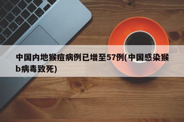 中国内地猴痘病例已增至57例(中国感染猴b病毒致死)