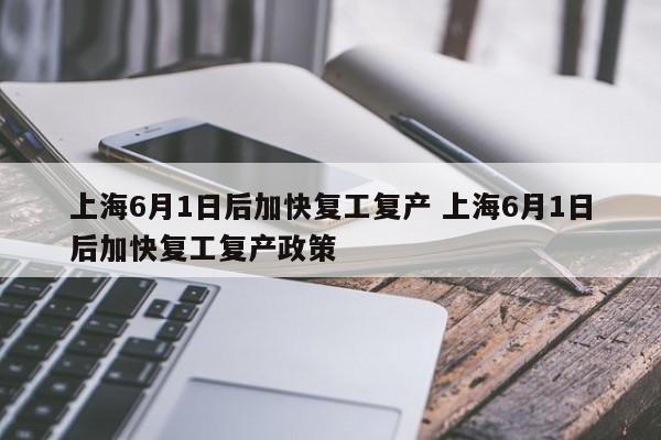 上海6月1日后加快复工复产 上海6月1日后加快复工复产政策