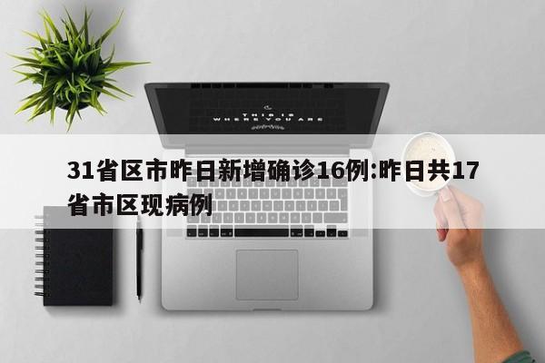 31省区市昨日新增确诊16例:昨日共17省市区现病例