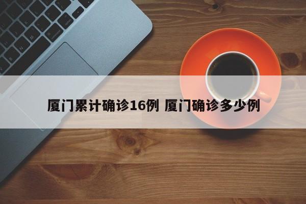 厦门累计确诊16例 厦门确诊多少例
