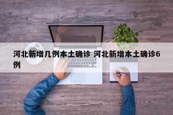 河北新增几例本土确诊 河北新增本土确诊6例