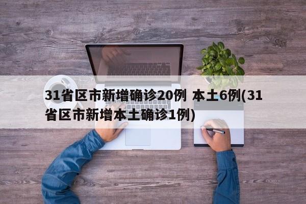 31省区市新增确诊20例 本土6例(31省区市新增本土确诊1例)