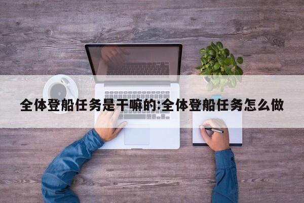 全体登船任务是干嘛的:全体登船任务怎么做