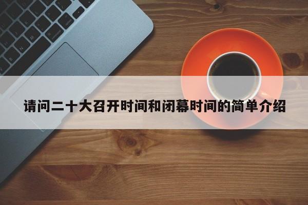 请问二十大召开时间和闭幕时间的简单介绍