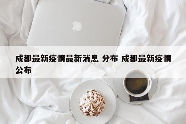 成都最新疫情最新消息 分布 成都最新疫情公布