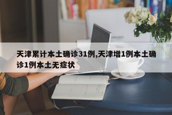 天津累计本土确诊31例,天津增1例本土确诊1例本土无症状