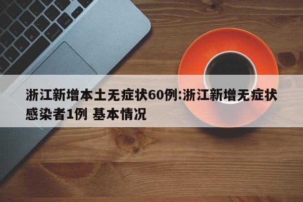 浙江新增本土无症状60例:浙江新增无症状感染者1例 基本情况