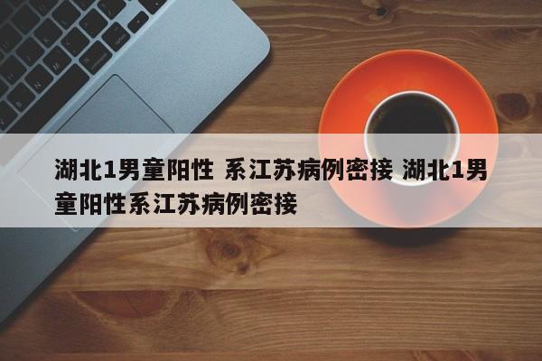 湖北1男童阳性 系江苏病例密接 湖北1男童阳性系江苏病例密接