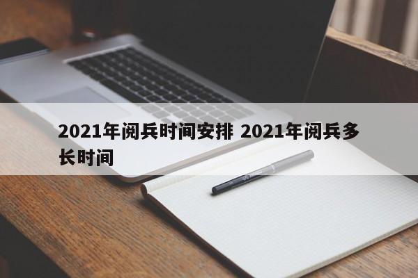 2021年阅兵时间安排 2021年阅兵多长时间