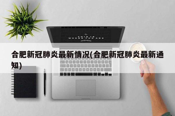 合肥新冠肺炎最新情况(合肥新冠肺炎最新通知)