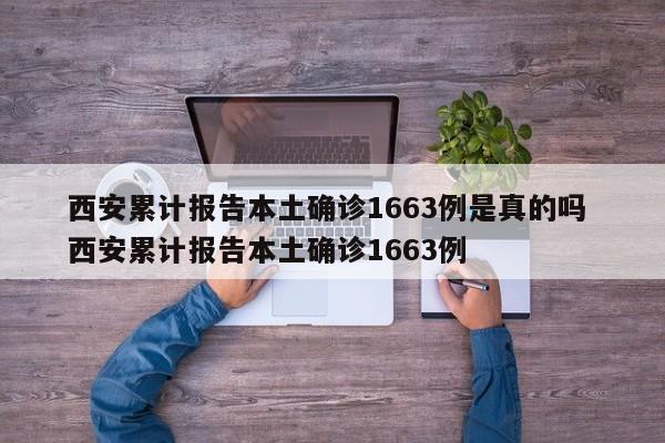 西安累计报告本土确诊1663例是真的吗 西安累计报告本土确诊1663例