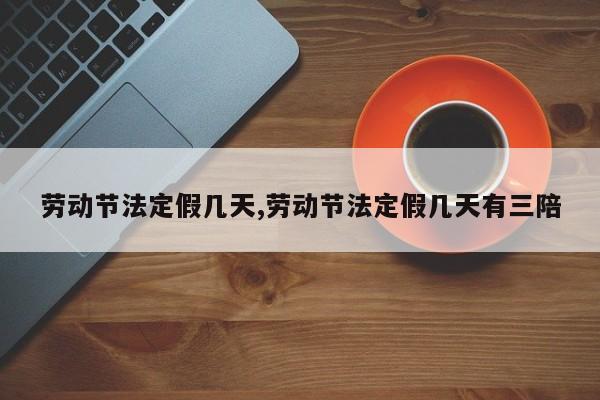劳动节法定假几天,劳动节法定假几天有三陪