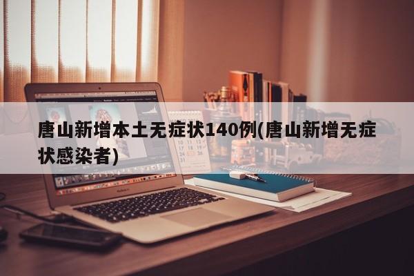 唐山新增本土无症状140例(唐山新增无症状感染者)