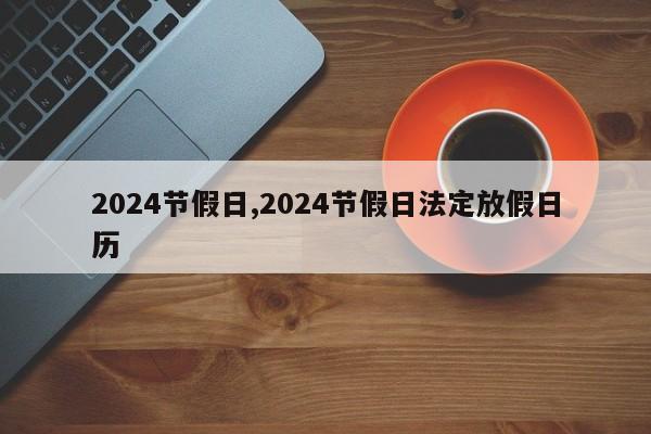 2024节假日,2024节假日法定放假日历