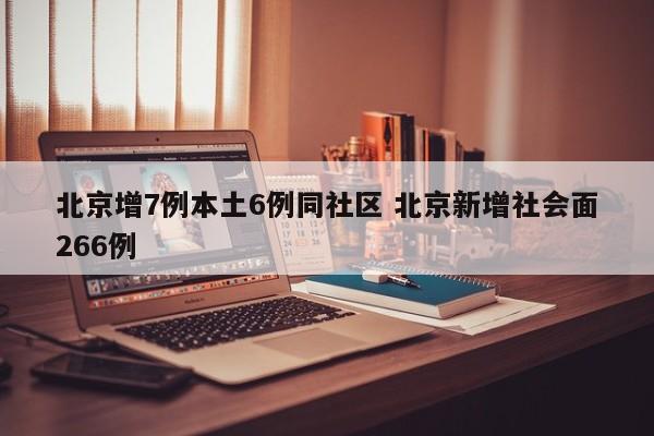 北京增7例本土6例同社区 北京新增社会面266例