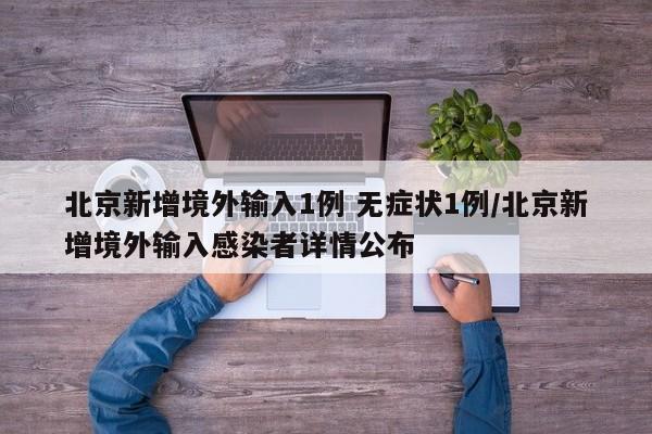 北京新增境外输入1例 无症状1例/北京新增境外输入感染者详情公布