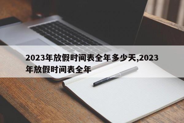 2023年放假时间表全年多少天,2023年放假时间表全年